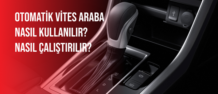 Otomatik Vites Araba Nasıl Kullanılır? Nasıl Çalıştırılır?